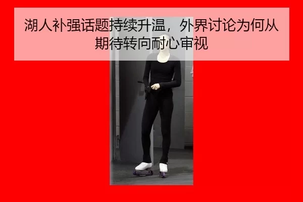 湖人补强话题持续升温，外界讨论为何从期待转向耐心审视