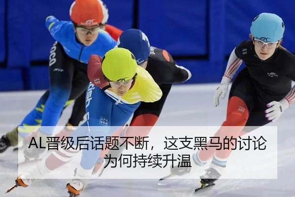 AL晋级后话题不断，这支黑马的讨论为何持续升温